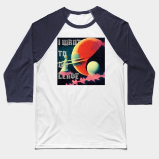 I want to go leave on a planet in the middle of nowhere Baseball T-Shirt